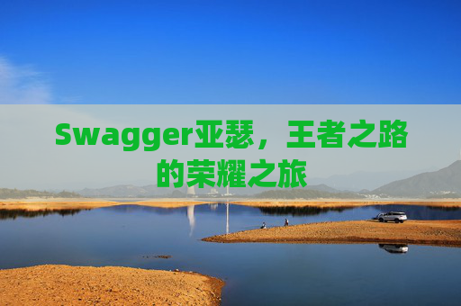 Swagger亚瑟，王者之路的荣耀之旅